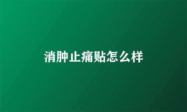 消肿止痛贴怎么样
