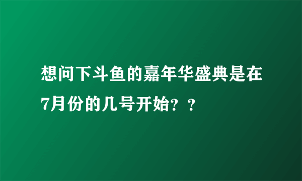 想问下斗鱼的嘉年华盛典是在7月份的几号开始？？
