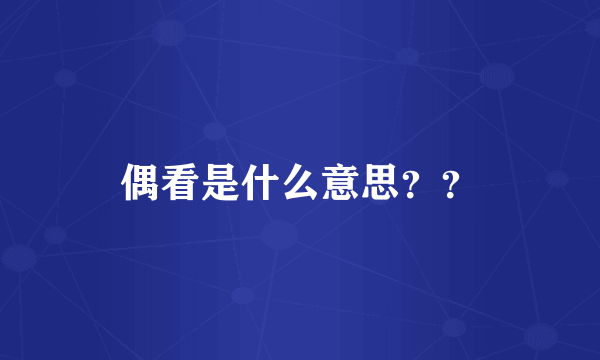 偶看是什么意思？？