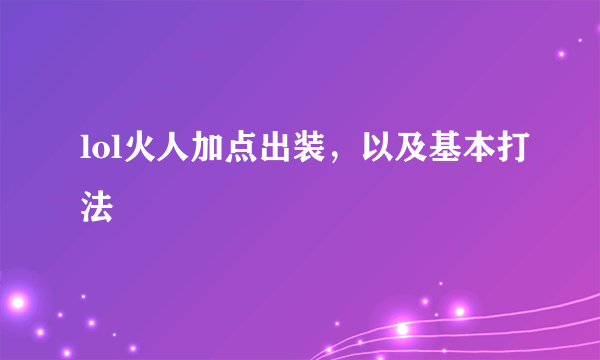 lol火人加点出装，以及基本打法