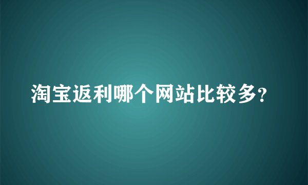 淘宝返利哪个网站比较多？