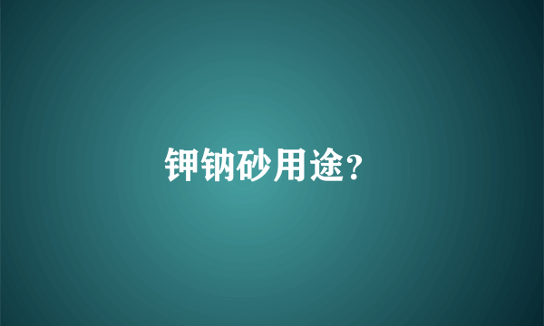 钾钠砂用途？