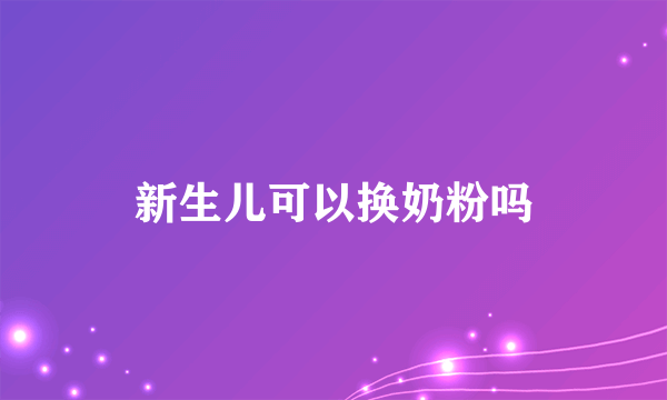 新生儿可以换奶粉吗