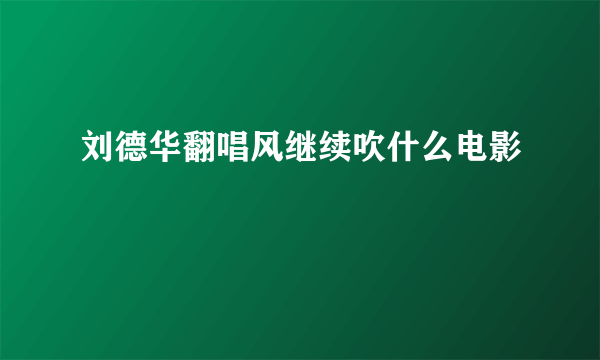 刘德华翻唱风继续吹什么电影