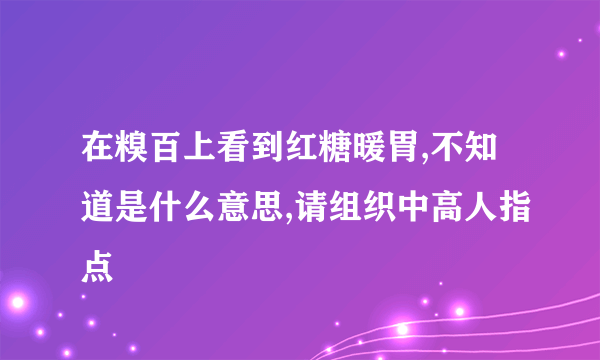 在糗百上看到红糖暖胃,不知道是什么意思,请组织中高人指点