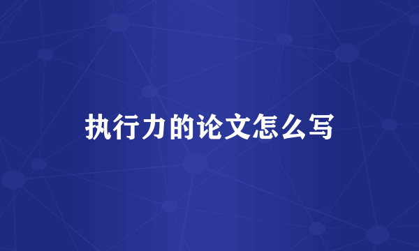 执行力的论文怎么写