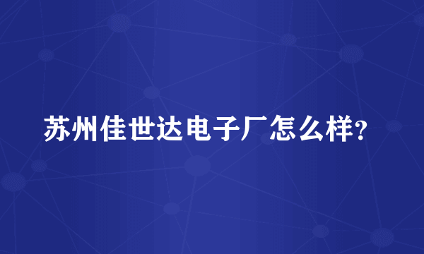 苏州佳世达电子厂怎么样？