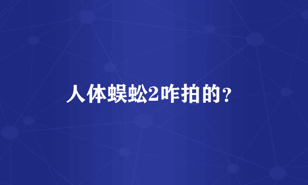 人体蜈蚣2咋拍的？