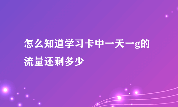 怎么知道学习卡中一天一g的流量还剩多少