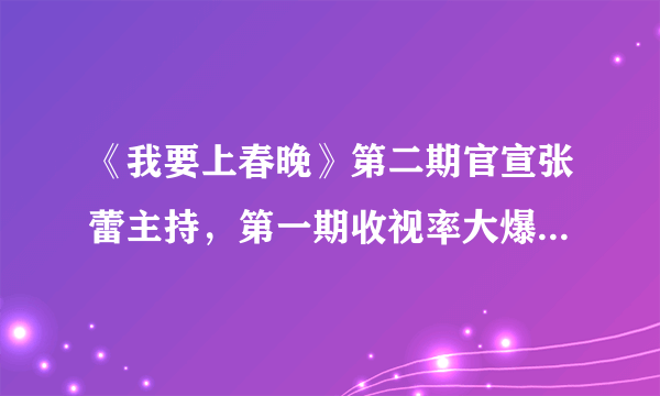 《我要上春晚》第二期官宣张蕾主持，第一期收视率大爆为何要换掉谢娜？