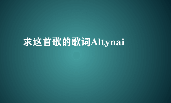 求这首歌的歌词Altynai