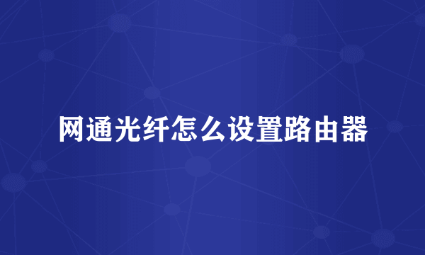 网通光纤怎么设置路由器