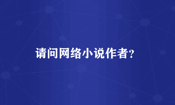 请问网络小说作者？