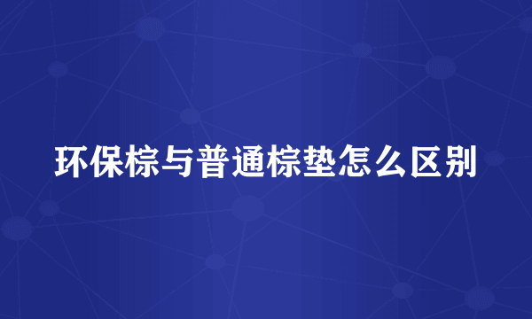 环保棕与普通棕垫怎么区别
