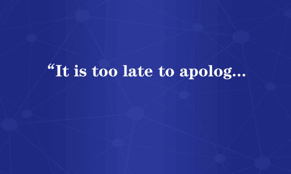“It is too late to apologize”这是哪首歌里面的？