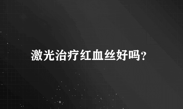 激光治疗红血丝好吗？