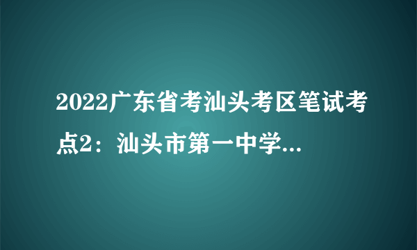 2022广东省考汕头考区笔试考点2：汕头市第一中学(老校区)