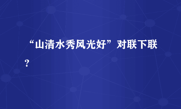 “山清水秀风光好”对联下联？