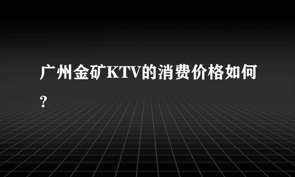 广州金矿KTV的消费价格如何?