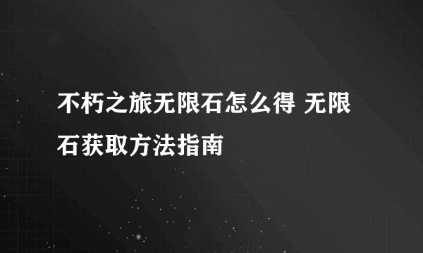不朽之旅无限石怎么得 无限石获取方法指南