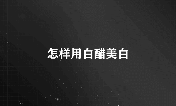 怎样用白醋美白