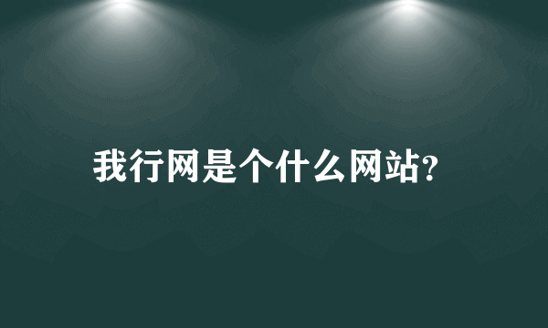 我行网是个什么网站？