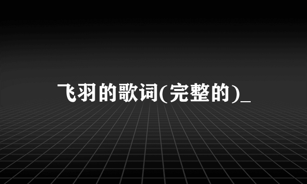 飞羽的歌词(完整的)_