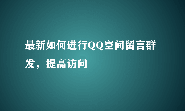 最新如何进行QQ空间留言群发，提高访问