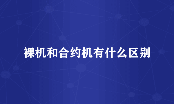 裸机和合约机有什么区别