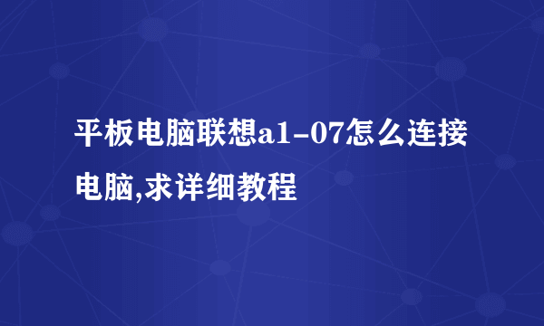 平板电脑联想a1-07怎么连接电脑,求详细教程