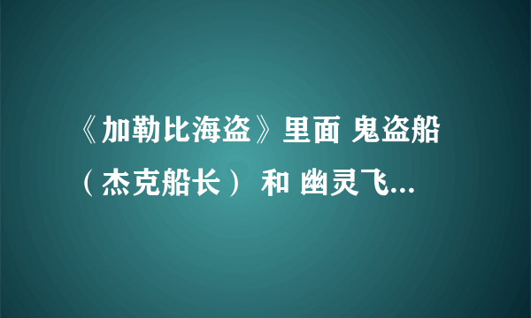 《加勒比海盗》里面 鬼盗船（杰克船长） 和 幽灵飞船（章鱼船长）的关系是什么？