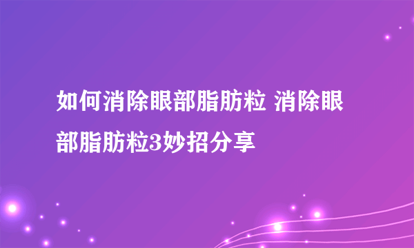 如何消除眼部脂肪粒 消除眼部脂肪粒3妙招分享