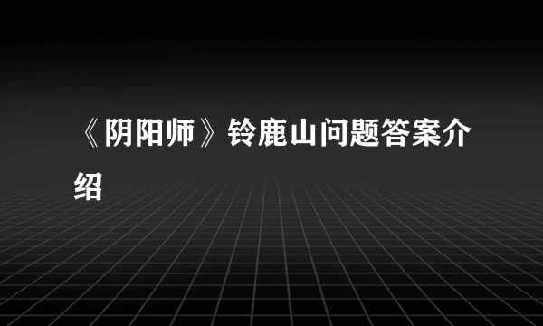 《阴阳师》铃鹿山问题答案介绍