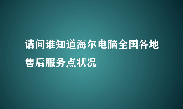 请问谁知道海尔电脑全国各地售后服务点状况
