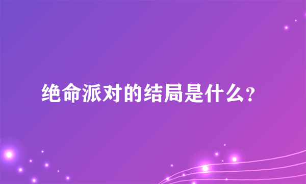 绝命派对的结局是什么？