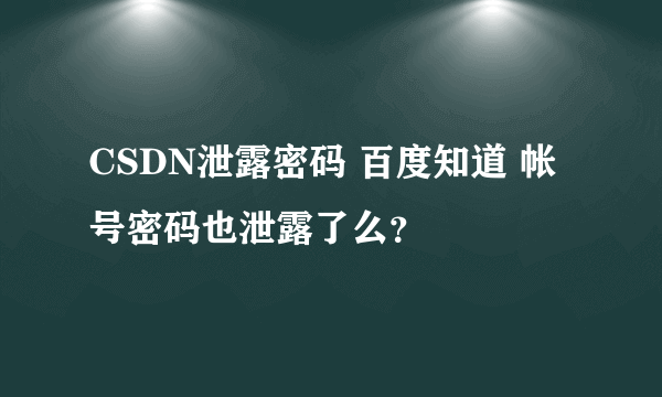 CSDN泄露密码 百度知道 帐号密码也泄露了么？