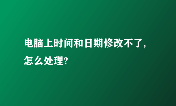 电脑上时间和日期修改不了,怎么处理?