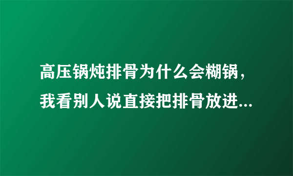 高压锅炖排骨为什么会糊锅，我看别人说直接把排骨放进去放料，不用放水就可以了，我不放心，每次做都放水的？