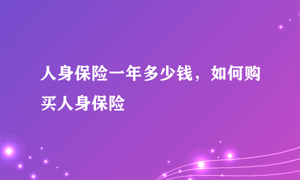 人身保险一年多少钱，如何购买人身保险