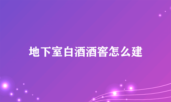 地下室白酒酒窖怎么建