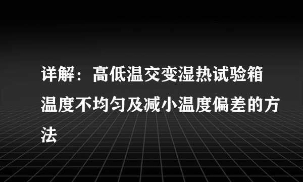 详解：高低温交变湿热试验箱温度不均匀及减小温度偏差的方法
