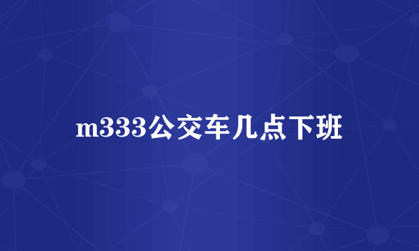 m333公交车几点下班