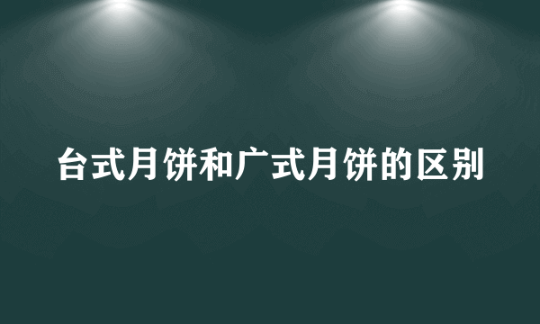 台式月饼和广式月饼的区别