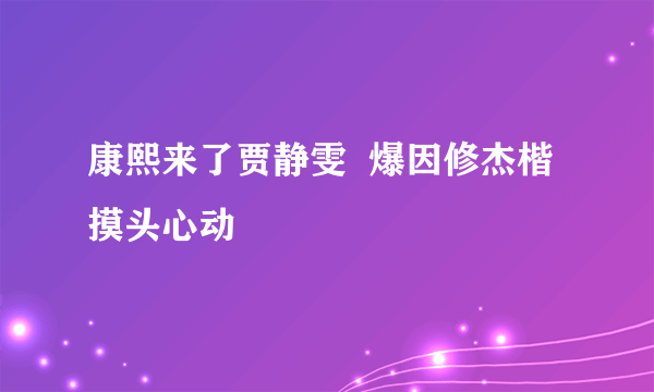 康熙来了贾静雯  爆因修杰楷摸头心动