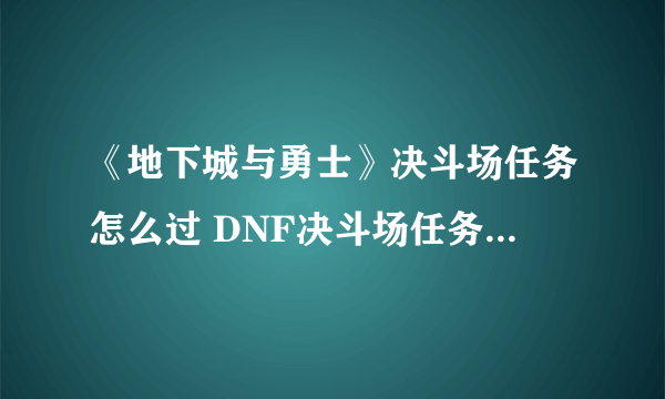 《地下城与勇士》决斗场任务怎么过 DNF决斗场任务完成攻略