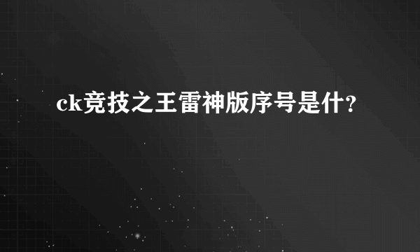 ck竞技之王雷神版序号是什？