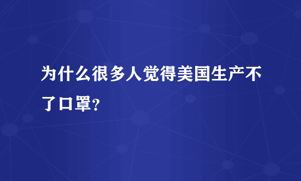 为什么很多人觉得美国生产不了口罩？
