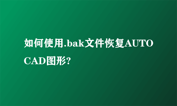 如何使用.bak文件恢复AUTOCAD图形?