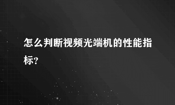怎么判断视频光端机的性能指标？