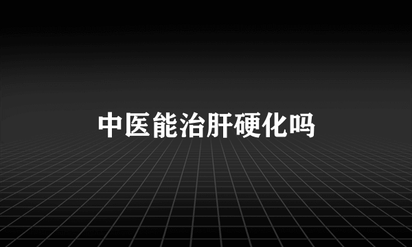 中医能治肝硬化吗